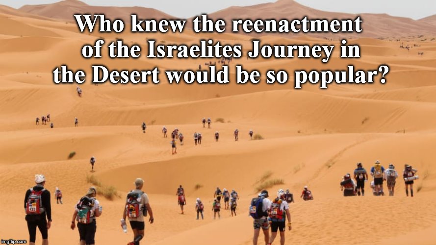 Somebody should have charged admission. | Who knew the reenactment of the Israelites Journey in the Desert would be so popular? | image tagged in why am i doing this | made w/ Imgflip meme maker