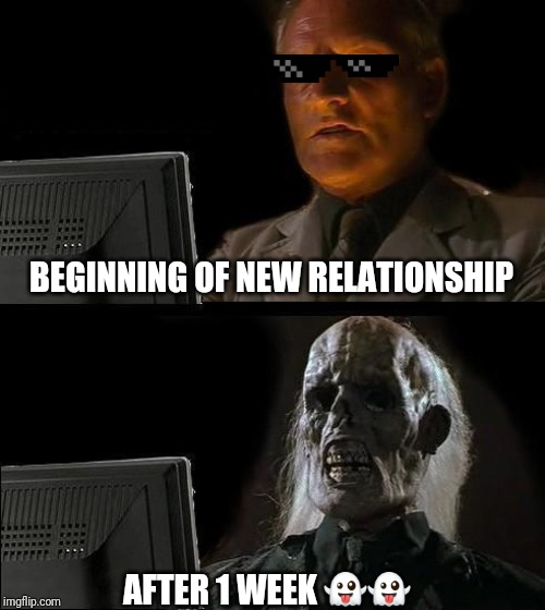 I'll Just Wait Here | BEGINNING OF NEW RELATIONSHIP; AFTER 1 WEEK 👻👻 | image tagged in memes,ill just wait here | made w/ Imgflip meme maker