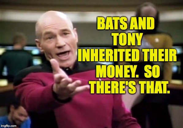 Picard Wtf Meme | BATS AND TONY INHERITED THEIR MONEY.  SO THERE'S THAT. | image tagged in memes,picard wtf | made w/ Imgflip meme maker
