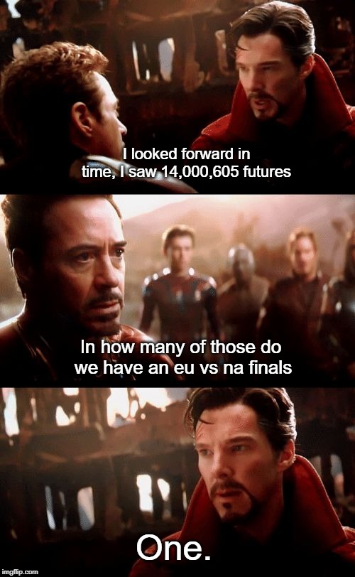 Infinity War - 14mil futures | I looked forward in time, I saw 14,000,605 futures; In how many of those do we have an eu vs na finals; One. | image tagged in infinity war - 14mil futures | made w/ Imgflip meme maker