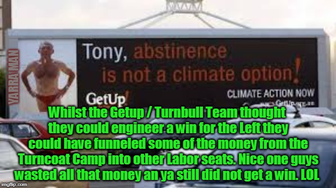 Getup | YARRA MAN; Whilst the Getup / Turnbull Team thought they could engineer a win for the Left they could have funneled some of the money from the Turncoat Camp into other Labor seats. Nice one guys wasted all that money an ya still did not get a win. LOL | image tagged in getup | made w/ Imgflip meme maker