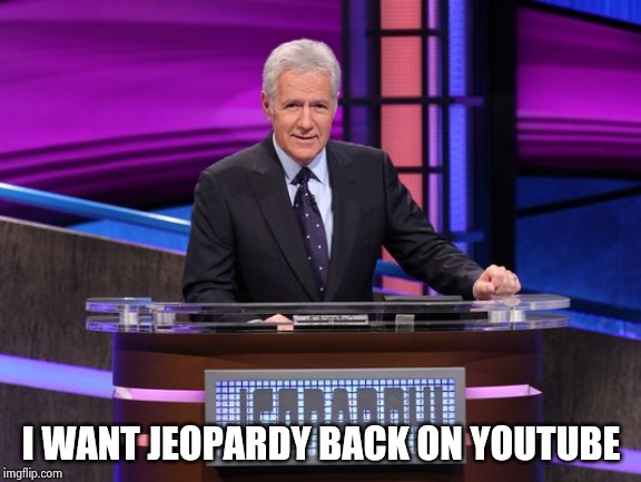 Alex Trebek Jeopardy | I WANT JEOPARDY BACK ON YOUTUBE | image tagged in alex trebek jeopardy | made w/ Imgflip meme maker