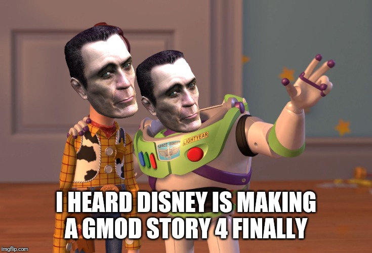 X, X Everywhere | I HEARD DISNEY IS MAKING A GMOD STORY 4 FINALLY | image tagged in memes,x x everywhere | made w/ Imgflip meme maker