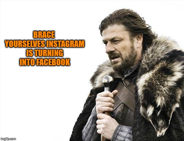 Brace Yourselves X is Coming Meme | BRACE YOURSELVES INSTAGRAM IS TURNING INTO FACEBOOK | image tagged in memes,brace yourselves x is coming | made w/ Imgflip meme maker