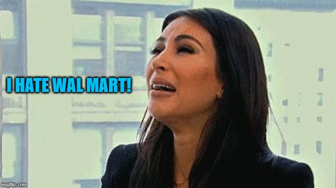 Crying Kim | I HATE WAL MART! | image tagged in crying kim | made w/ Imgflip meme maker