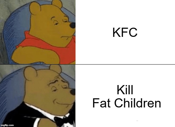 Tuxedo Winnie The Pooh | KFC; Kill Fat Children | image tagged in memes,tuxedo winnie the pooh | made w/ Imgflip meme maker