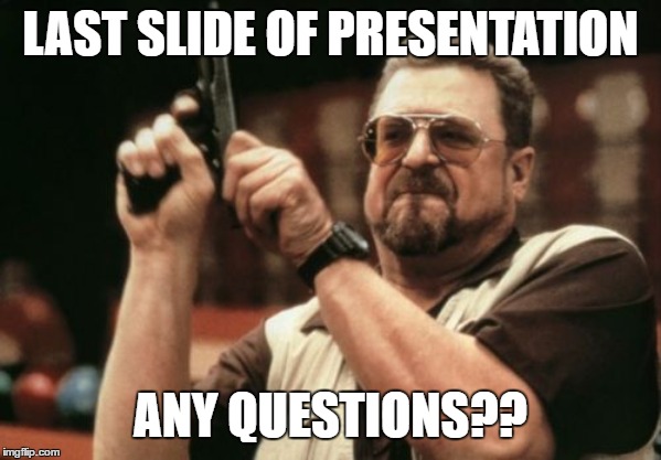 Am I The Only One Around Here Meme | LAST SLIDE OF PRESENTATION; ANY QUESTIONS?? | image tagged in memes,am i the only one around here | made w/ Imgflip meme maker