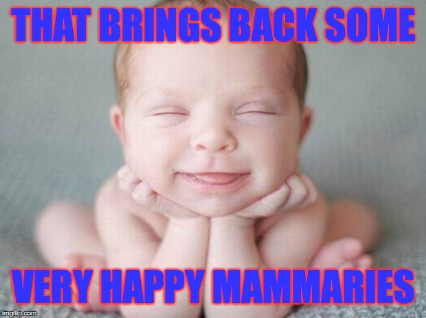 Happy baby | THAT BRINGS BACK SOME VERY HAPPY MAMMARIES | image tagged in happy baby | made w/ Imgflip meme maker