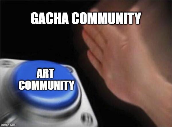 Blank Nut Button Meme | GACHA COMMUNITY; ART COMMUNITY | image tagged in memes,blank nut button | made w/ Imgflip meme maker