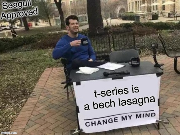 Change My Mind Meme | Seagull Approved; t-series is a bech lasagna | image tagged in memes,change my mind | made w/ Imgflip meme maker