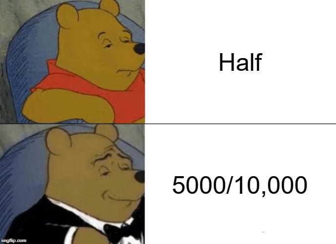 Tuxedo Winnie The Pooh | Half; 5000/10,000 | image tagged in memes,tuxedo winnie the pooh | made w/ Imgflip meme maker
