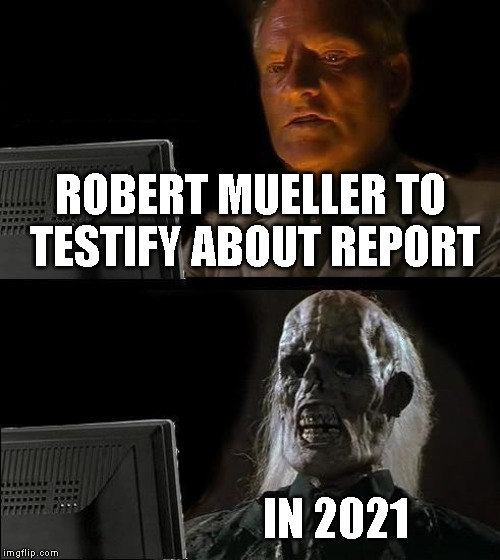Republicans are criminals. Democrats are wimps. | ROBERT MUELLER TO TESTIFY ABOUT REPORT; IN 2021 | image tagged in robert mueller,mueller report,impeach trump | made w/ Imgflip meme maker