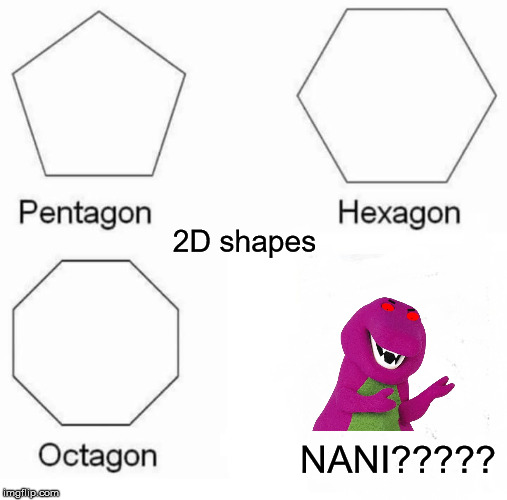 Pentagon Hexagon Octagon | 2D shapes; NANI????? | image tagged in memes,pentagon hexagon octagon | made w/ Imgflip meme maker