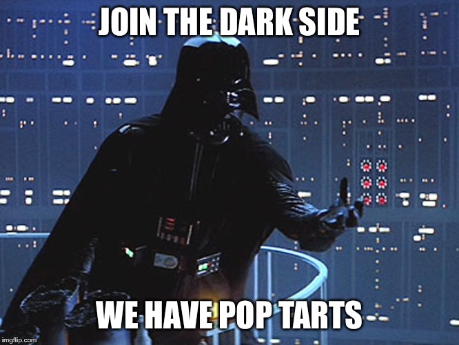 Darth Vader - Come to the Dark Side | JOIN THE DARK SIDE; WE HAVE POP TARTS | image tagged in darth vader - come to the dark side | made w/ Imgflip meme maker