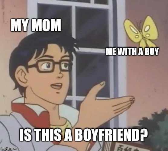 Is this a boyfriend?! | MY MOM; ME WITH A BOY; IS THIS A BOYFRIEND? | image tagged in memes,is this a pigeon,dating | made w/ Imgflip meme maker