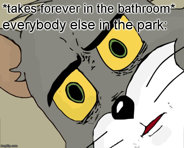 Unsettled Business | *takes forever in the bathroom*; everybody else in the park: | image tagged in memes,unsettled tom | made w/ Imgflip meme maker