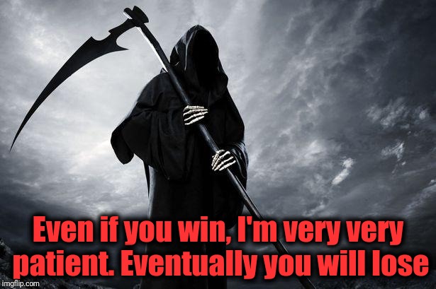 Death | Even if you win, I'm very very patient. Eventually you will lose | image tagged in death | made w/ Imgflip meme maker