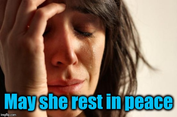 First World Problems Meme | May she rest in peace | image tagged in memes,first world problems | made w/ Imgflip meme maker