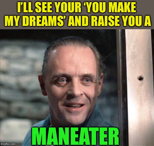 Hannibal Lecter | I’LL SEE YOUR ‘YOU MAKE MY DREAMS’ AND RAISE YOU A MANEATER | image tagged in hannibal lecter | made w/ Imgflip meme maker