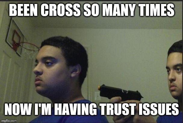 Jroc113 | BEEN CROSS SO MANY TIMES; NOW I'M HAVING TRUST ISSUES | image tagged in trust nobody not even yourself | made w/ Imgflip meme maker