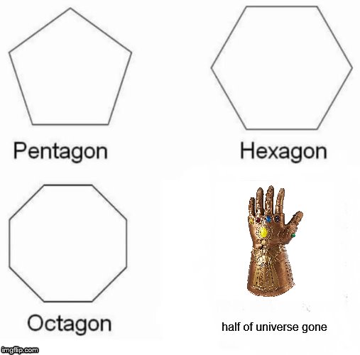I learned this | half of universe gone | image tagged in memes,pentagon hexagon octagon | made w/ Imgflip meme maker