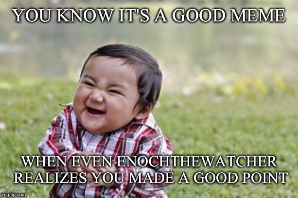 Evil Toddler Meme | YOU KNOW IT'S A GOOD MEME WHEN EVEN ENOCHTHEWATCHER REALIZES YOU MADE A GOOD POINT | image tagged in memes,evil toddler | made w/ Imgflip meme maker