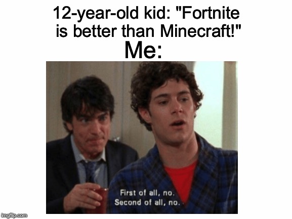 Happy 10th birthday to one of the greatest PC games of all time! | 12-year-old kid: "Fortnite is better than Minecraft!"; Me: | image tagged in memes,funny,dank memes,minecraft,fortnite,the oc | made w/ Imgflip meme maker