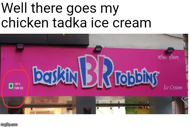 Well there goes my chicken tadka ice cream | image tagged in dank | made w/ Imgflip meme maker