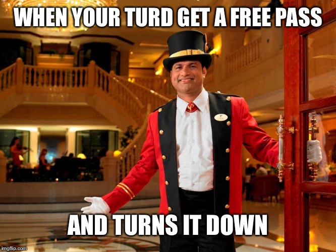 WHEN YOUR TURD GET A FREE PASS AND TURNS IT DOWN | made w/ Imgflip meme maker