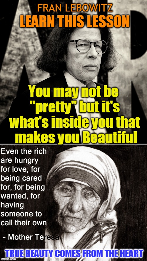 FRAN LEBOWITZ; LEARN THIS LESSON; You may not be "pretty" but it's what's inside you that  makes you Beautiful; TRUE BEAUTY COMES FROM THE HEART | made w/ Imgflip meme maker