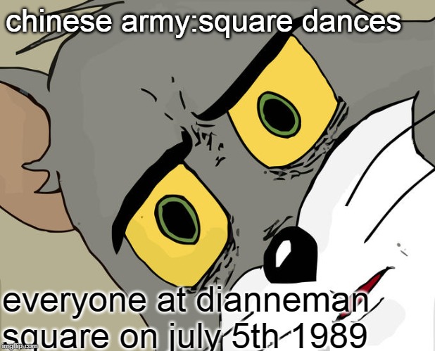 Unsettled Tom | chinese army:square dances; everyone at dianneman square on july 5th 1989 | image tagged in memes,unsettled tom | made w/ Imgflip meme maker
