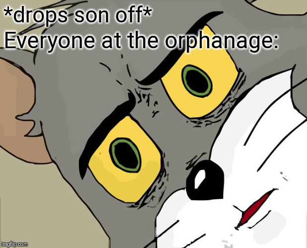 Unsettled Tom Meme | *drops son off*; Everyone at the orphanage: | image tagged in memes,unsettled tom | made w/ Imgflip meme maker