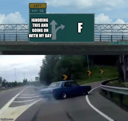 Left Exit 12 Off Ramp Meme | IGNORING THIS AND GOING ON WITH MY DAY F | image tagged in memes,left exit 12 off ramp | made w/ Imgflip meme maker