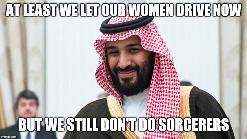 AT LEAST WE LET OUR WOMEN DRIVE NOW BUT WE STILL DON'T DO SORCERERS | made w/ Imgflip meme maker