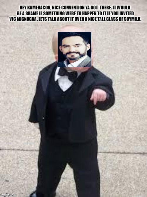 The Soy Milk Mobster | HEY KAMEHACON, NICE CONVENTION YA GOT  THERE. IT WOULD BE A SHAME IF SOMETHING WERE TO HAPPEN TO IT IF YOU INVITED VIC MIGNOGNA. LETS TALK ABOUT IT OVER A NICE TALL GLASS OF SOYMILK. | image tagged in mafia baby,ron toye,kamehacon,animegate,weebwars,extortion | made w/ Imgflip meme maker