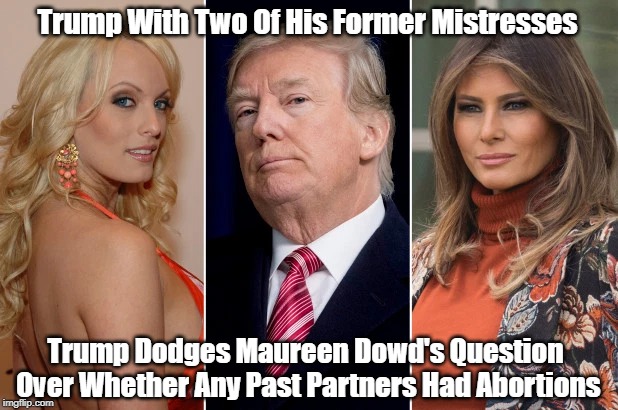 Trump Dodges Question About Past Partners' Abortions | Trump With Two Of His Former Mistresses Trump Dodges Maureen Dowd's Question Over Whether Any Past Partners Had Abortions | image tagged in abortion,trump,deplorable donald | made w/ Imgflip meme maker