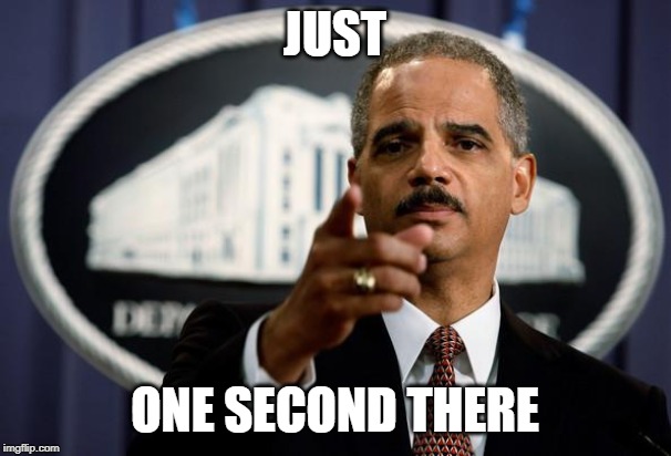 Eric Holder | JUST ONE SECOND THERE | image tagged in eric holder | made w/ Imgflip meme maker