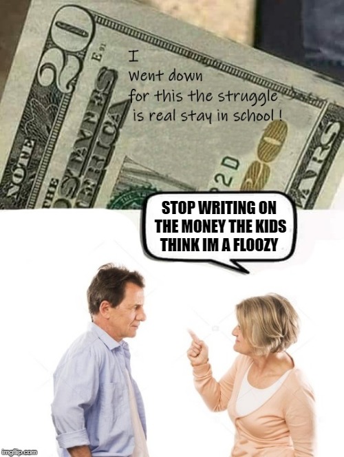 get the message | STOP WRITING ON THE MONEY THE KIDS THINK IM A FLOOZY | image tagged in money,message,funny,kewlew | made w/ Imgflip meme maker