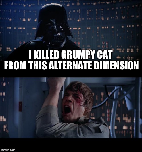 I needed someone to blame | I KILLED GRUMPY CAT FROM THIS ALTERNATE DIMENSION | image tagged in memes,star wars no,funny,grumpy cat,cat,dead | made w/ Imgflip meme maker