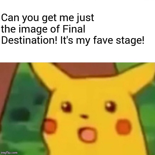 Surprised Pikachu Meme | Can you get me just the image of Final Destination! It's my fave stage! | image tagged in memes,surprised pikachu | made w/ Imgflip meme maker