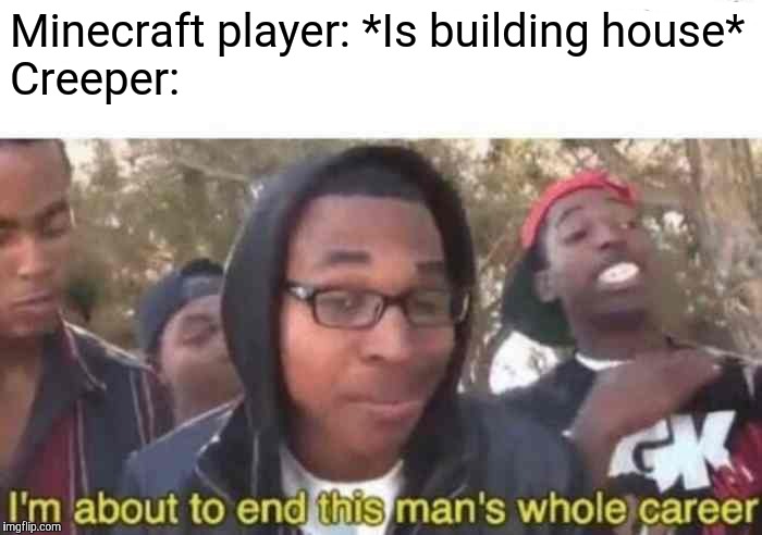 I took one to the back and SURVIVED. Crazy, huh? | Minecraft player: *Is building house*                                 Creeper: | image tagged in i'm about to end this man's whole career,minecraft,minecrafter,creeper,house | made w/ Imgflip meme maker