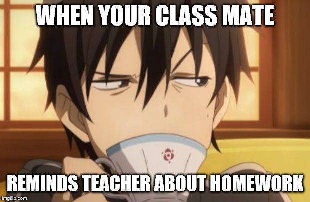 Sword Art Online | WHEN YOUR CLASS MATE; REMINDS TEACHER ABOUT HOMEWORK | image tagged in sword art online | made w/ Imgflip meme maker