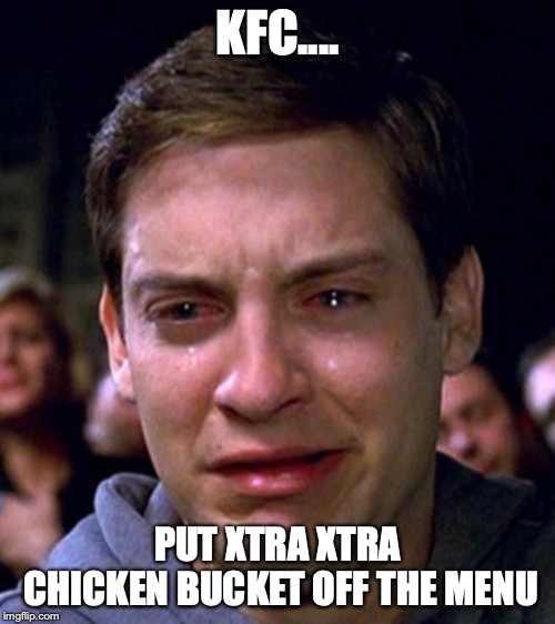 crying peter parker | KFC.... PUT XTRA XTRA CHICKEN BUCKET OFF THE MENU | image tagged in crying peter parker | made w/ Imgflip meme maker