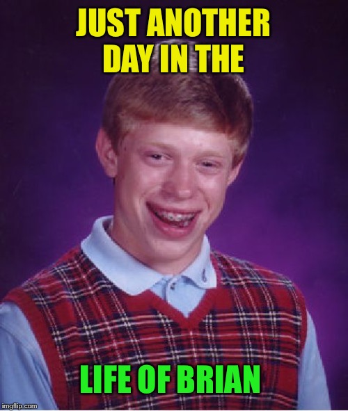 Bad Luck Brian Meme | JUST ANOTHER DAY IN THE LIFE OF BRIAN | image tagged in memes,bad luck brian | made w/ Imgflip meme maker
