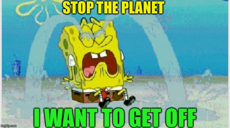 STOP THE PLANET I WANT TO GET OFF | made w/ Imgflip meme maker