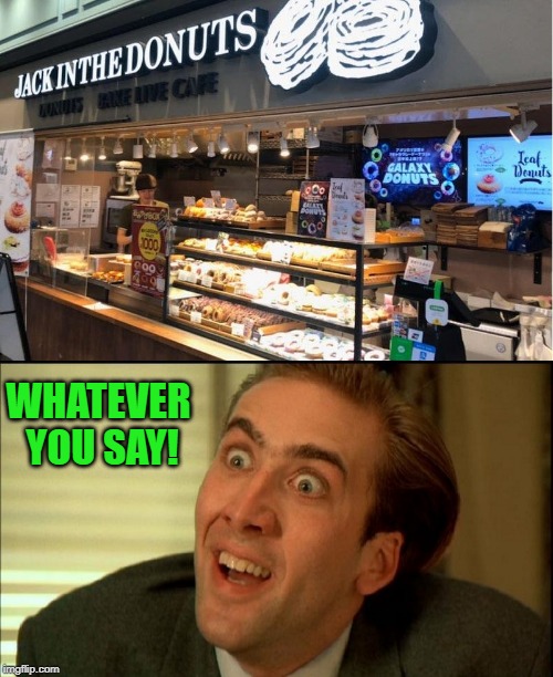 creamy filling | WHATEVER YOU SAY! | image tagged in donuts,jack in the donuts | made w/ Imgflip meme maker