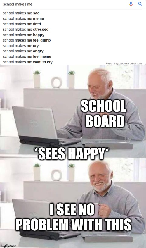 SCHOOL BOARD; *SEES HAPPY*; I SEE NO PROBLEM WITH THIS | image tagged in memes,hide the pain harold | made w/ Imgflip meme maker