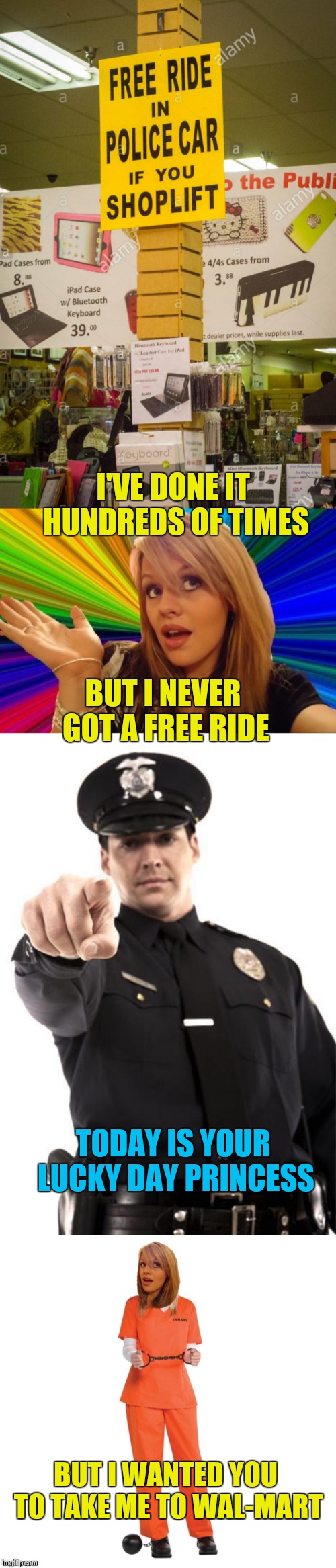 I want a refund! | I'VE DONE IT HUNDREDS OF TIMES; BUT I NEVER GOT A FREE RIDE; TODAY IS YOUR LUCKY DAY PRINCESS; BUT I WANTED YOU TO TAKE ME TO WAL-MART | image tagged in police,memes,dumb blonde,funny,walmart,44colt | made w/ Imgflip meme maker