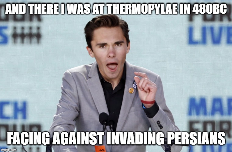 AND THERE I WAS AT THERMOPYLAE IN 480BC; FACING AGAINST INVADING PERSIANS | image tagged in davidhogg,thermopylae,battleofthermopylae,300 | made w/ Imgflip meme maker
