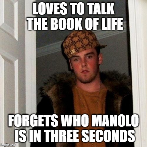 Scumbag Steve | LOVES TO TALK THE BOOK OF LIFE; FORGETS WHO MANOLO IS IN THREE SECONDS | image tagged in memes,scumbag steve | made w/ Imgflip meme maker